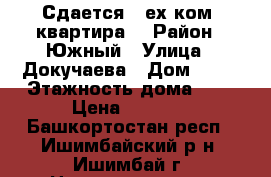 Сдается 3-ех ком. квартира  › Район ­ Южный › Улица ­ Докучаева › Дом ­ 14 › Этажность дома ­ 9 › Цена ­ 8 000 - Башкортостан респ., Ишимбайский р-н, Ишимбай г. Недвижимость » Квартиры аренда   